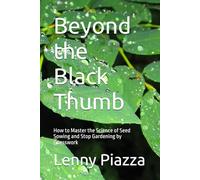 Beyond the Black Thumb: How to Master the Science of Seed Sowing and Stop Gardening by Guesswork