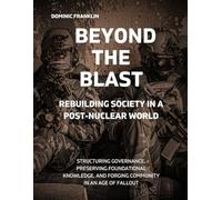 Beyond the Blast: Rebuilding Society in a Post-Nuclear World: Structuring Governance, Preserving Foundational Knowledge, and Forging Community in an Age of Fallout