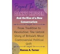 Beyond the Blue: Danny Kruger and the Rise of a New Conservatism: From Tradition to Revolution: The Untold Story of Britain’s Most Controversial Political Shift