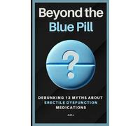 Beyond the Blue Pill: Debunking 13 Myths about Erectile Dysfunction (ED) Medications: A practical guide to managing ED with simplicity and ... sexual health-without the medical jargon.