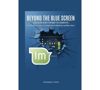 Beyond the Blue Screen: Discover a Better Way to Compute: The Ultimate Linux Mint 22 Handbook for Windows and Mac Users