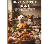 Beyond the Bone: 100+ Quick & Easy Homemade Meals for Dogs: Simple, Natural Recipes to Nourish Health, Happiness & Longevity