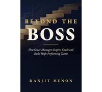 BEYOND THE BOSS: How Great Managers Inspire, Coach and Build High Performing Teams