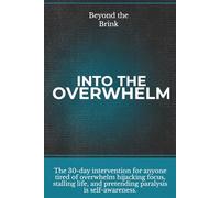 Beyond the Brink - Into the Overwhelm: A 30-day intervention for overwhelm, burnout, decision paralysis, and chronic mental exhaustion