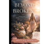 Beyond The Broken: A Christian Testimony of Redemption, Healing, and Transformation Through Christ