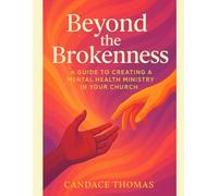 Beyond the Brokenness:: A Guide to Creating a Mental Health Ministry in Your Church