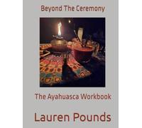 Beyond The Ceremony: The Ayahuasca Workbook