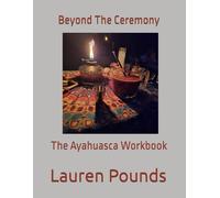 Beyond The Ceremony: The Ayahuasca Workbook