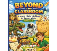 Beyond the Classroom: Science, History & Math for Curious Minds (Ages 8-12)