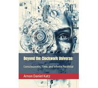 Beyond the Clockwork Universe: Consciousness, Time, and Infinite Potential