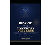 BEYOND THE CLOCKWORK UNIVERSE: Relativity, Quantum Mechanics, and Chaos Theory - and What They Mean for Organizations, Markets, and Decision-Making
