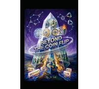 BEYOND THE COIN FLIP The Architecture of Choice: How to Master Uncertainty, Align Your Values, and Rig the Odds in Your Favor