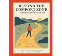 BEYOND THE COMFORT ZONE | 52 Steps to Face Fear & Find Freedom: A Yearlong Journey of Courage, Self-Acceptance, and Growth