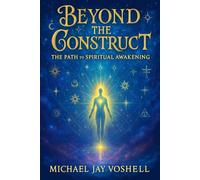 Beyond The Construct: The Path To Spiritual Awakening