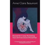 Beyond the Cramp: Reclaiming Your Life from Severe Period Pain: A Compassionate Guide to Understanding and Managing Dysmenorrhea