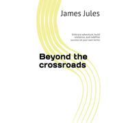 Beyond the crossroads: Embrace adventure, build resilience, and redefine success on your own terms