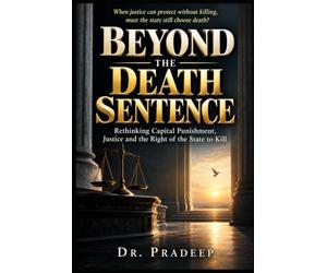 BEYOND THE DEATH SENTENCE: Rethinking Capital Punishment, Justice and the Right of the State to Kill