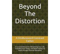 Beyond The Distortion: A Survival Manual for Reclaiming Your Life, Guarding Your Sanity, and Never Giving Up Hope through Parental Alienation