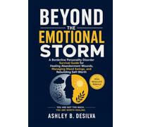 Beyond the Emotional Storm: A Borderline Personality Disorder Survival Guide for Healing Abandonment Wounds, Managing Mood Swings, and Rebuilding Self-Worth