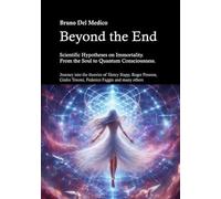 Beyond the End. Scientific Hypotheses on Immortality. From the Soul to Quantum Consciousness.: Journey into the theories of Henry Stapp, Roger Penrose, Giulio Tononi, Federico Faggin and many others