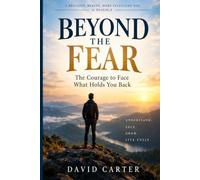 Beyond the Fear: The Courage to Face What Holds You Back