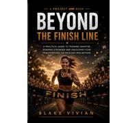 Beyond The Finish Line: A Practical Guide to Training Smarter, Running Stronger and Unlocking Your True Potential on Race Day & Beyond