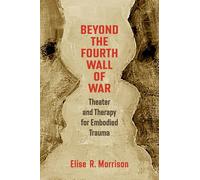 Beyond the Fourth Wall of War: Theater and Therapy for Embodied Trauma
