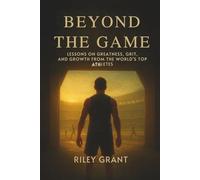Beyond the Game: Lessons on Greatness, Grit, and Growth from the World’s Top Athletes