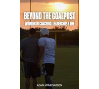 BEYOND THE GOALPOST: WINNING IN COACHING, LEADERSHIP, & LIFE