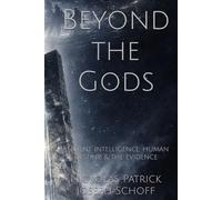 Beyond the Gods: Ancient Intelligence, Human Destiny, & the Evidence