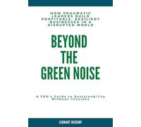 Beyond The Green Noise: How Pragmatic Leaders Build Profitable, Resilient Businesses in a Disrupted World