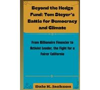 Beyond the Hedge Fund: Tom Steyer’s Battle for Democracy and Climate: From Billionaire Financier to Activist Leader, the Fight for a Fairer California