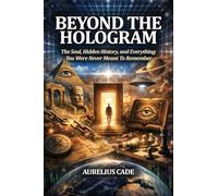 Beyond the Hologram: The Soul, Hidden History, And Everything You Were Never Meant to Remember