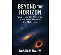 BEYOND THE HORIZON: Unraveling the Universe- From Black Holes to the Multiverse