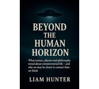 Beyond the Human Horizon: What science, physics and philosophy reveal about extraterrestrial life - and why we may be closer to contact than we think