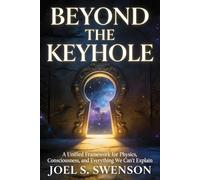 Beyond the Keyhole: A Unified Framework for Physics, Consciousness, and Everything We Can’t Explain