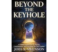 Beyond the Keyhole: A Unified Framework for Physics, Consciousness, and Everything We Can’t Explain