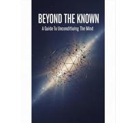 Beyond The Known: A Guide To Unconditioning The Mind