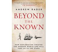 Beyond The Known : How Exploration Created The Modern World And Will Take ...