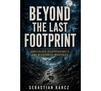 Beyond the Last Footprint: Unresolved Disappearances and Wilderness Mysteries