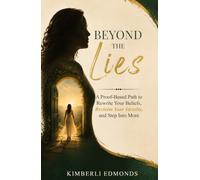 Beyond the Lies: A Proof-Based Path to Rewrite Your Beliefs, Reclaim Your Identity, and Step Into More