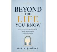 Beyond the Life You Know: Conscious Creation for Self-Worth, Money, Relationships, and Inner Change