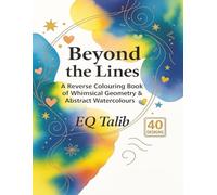 Beyond the Lines: A Reverse Coloring Book of Whimsical Geometry & Abstract Watercolours: A Mindful Colouring Experience for Adults, Senior & Teens | ... Creativity & Embrace Mindful Expression.