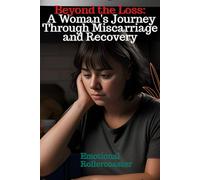 Beyond the Loss: A Woman's Journey Through Miscarriage and Recovery: A Woman's Journey Through Miscarriage and Recovery
