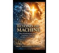 Beyond the Machine: Why AI Cannot Become Human: Consciousness, Christ, and the Limits of Synthetic Power
