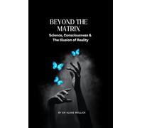BEYOND THE MATRIX: Science, Consciousness and the Illusion of Reality