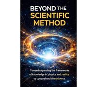 BEYOND THE METHOD SCIENTIST: Towards an expansion of the frameworks of knowledge in physics and reality to understand the universe