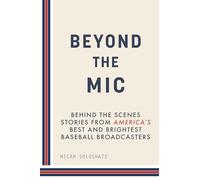 Beyond the Mic: Behind the Scenes Stories from America's Best and Brightest Baseball Broadcasters