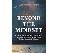 Beyond the Mindset: How to Awaken Your New Self, Reprogram Your Mind, and Thrive Through Change