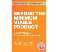 Beyond The Minimum Viable Product: Build Products Customers Really Want
